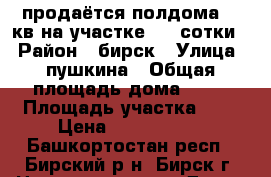 продаётся полдома 39 кв на участке 3.5 сотки. › Район ­ бирск › Улица ­ пушкина › Общая площадь дома ­ 39 › Площадь участка ­ 4 › Цена ­ 1 100 000 - Башкортостан респ., Бирский р-н, Бирск г. Недвижимость » Дома, коттеджи, дачи продажа   